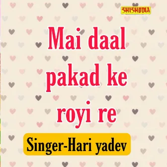 Mai Daal Pakad Ke Royi Re by Hari Yadav