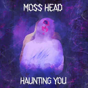 Haunting You by Moss Head