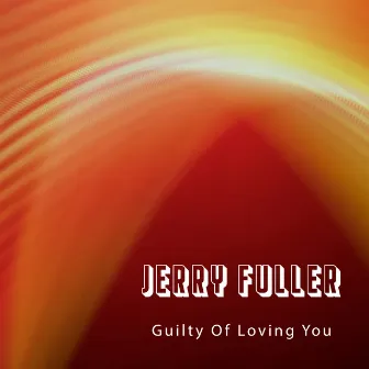 Guilty Of Loving You by Jerry Fuller