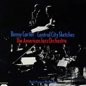 Benny Carter & American Jazz Orchestra: Central City Sketches by American Jazz Orchestra