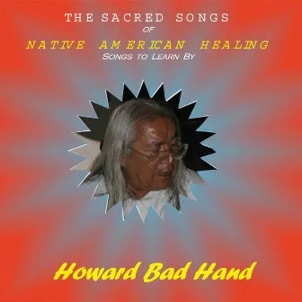 Sacred Songs of Native American Healing: Songs To Learn By by Howard Bad Hand