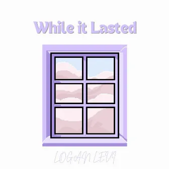 While it Lasted by Logan Edwin Levi