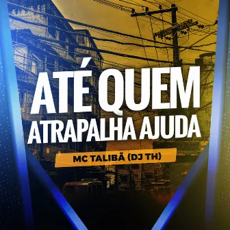 Até Quem Atrapalha Ajuda by mc talibã