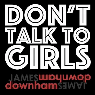 Don't Talk To Girls by James Downham