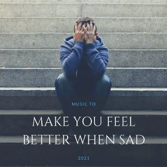 Music to Make you Feel Better when Sad 2021 by 