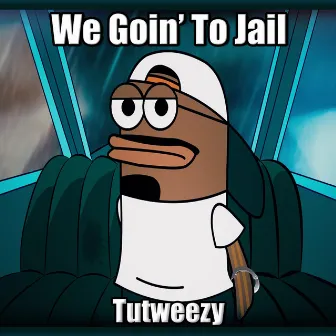 We Goin' to Jail by Tutweezy