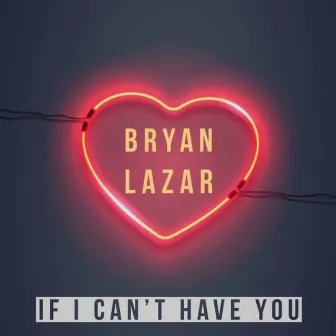 If I Can't Have You by Bryan Lazar