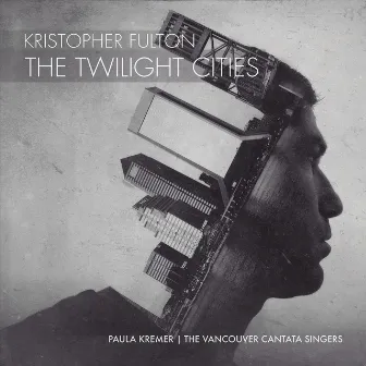 Kristopher Fulton: The Twilight Cities by Vancouver Cantata Singers