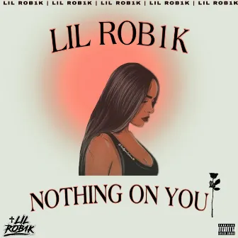 NOTHING ON YOU by Lil Rob1k