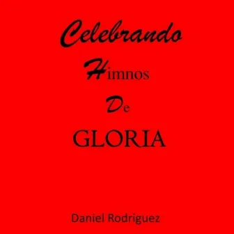 Celebrando Himnos de Gloria by Daniel Rodriguez