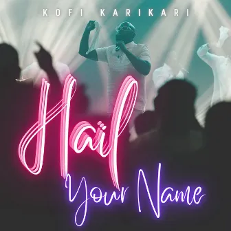 Hail Your Name by Kofi Karikari