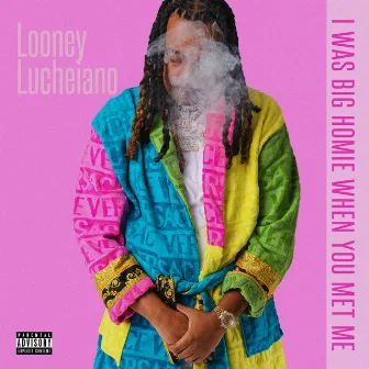 I Was Big Homie When You Met Me by Looney Lucheiano