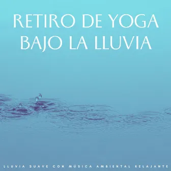 Retiro De Yoga Bajo La Lluvia: Lluvia Suave Con Música Ambiental Relajante by 