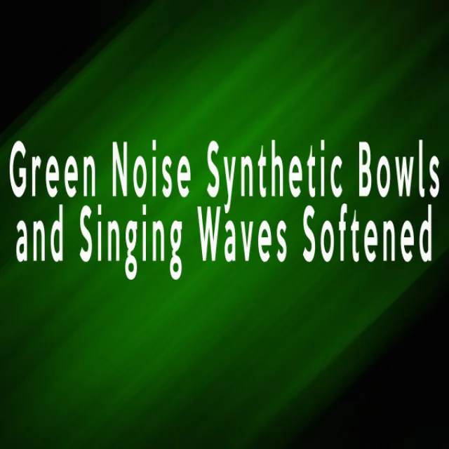 Green Noise Synthetic Bowls and Singing Waves Softened