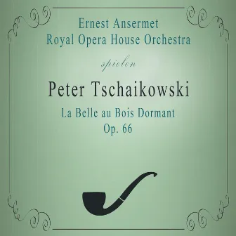 Royal Opera House Orchestra / Ernest Ansermet spielen: Peter Tschaikowsky: La Belle au Bois Dormant, Op. 66 by Royal Opera House Orchestra