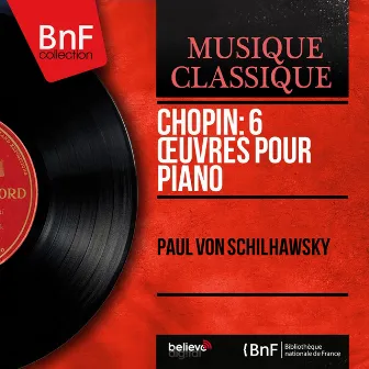 Chopin: 6 Œuvres pour piano (Mono Version) by Paul von Schilhawsky