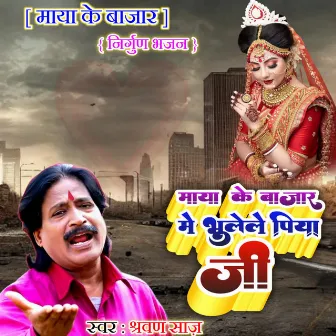 Maya Ke Bazar Me Bhulele Piya Ji by Shrawan Saaz