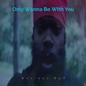 Only Wanna Be With You by Anxious Bud