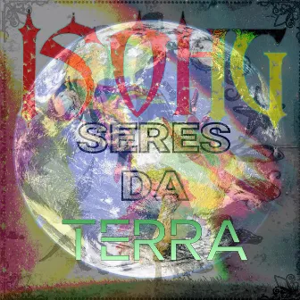 Seres Da Terra by ISOHG