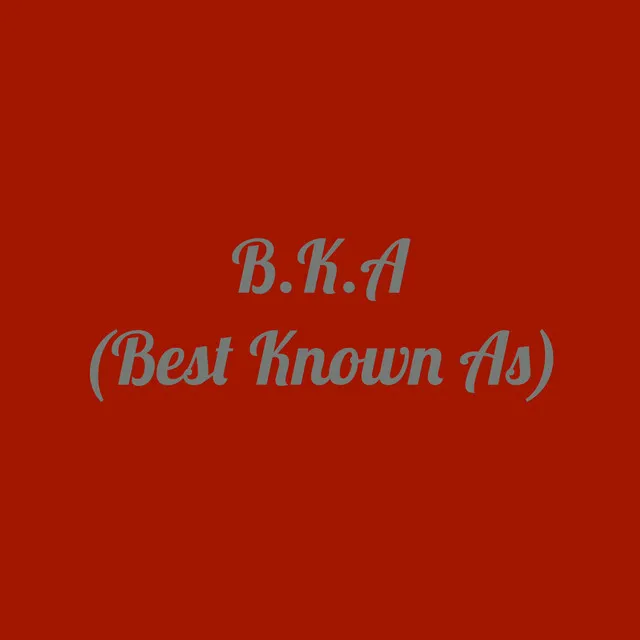 B.K.A (Best Known As)