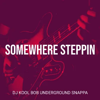 Somewhere Steppin by DJ Kool Bob Underground Snappa