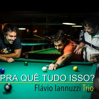 Pra Quê Tudo Isso? by Flávio Iannuzzi Trio