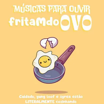 MUSICAS PRA OUVIR FRITAMDO OVO by Syrea