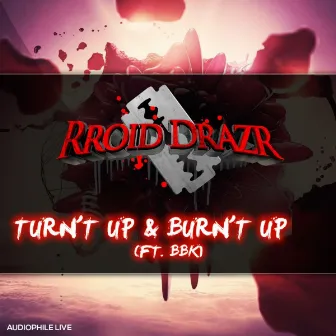 Turn't Up & Burn't Up by Rroid Drazr