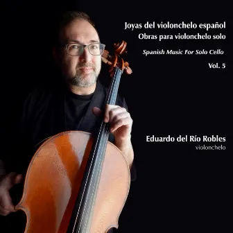 Joyas del Violonchelo Español. Obras para Violonchelo Solo. Spanish Music For Solo Cello. (Vol. 5) by Eduardo del Río Robles