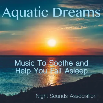 Aquatic Dreams (Music to Soothe and Help You Fall Asleep) by Night Sounds Association