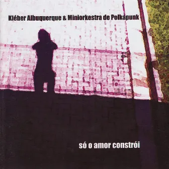 Só o amor constrói by Kléber Albuquerque