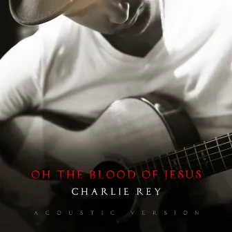 Oh the Blood of Jesus (Acoustic Version) by Charlie Rey