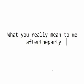 What You Really Mean to Me by Aftertheparty