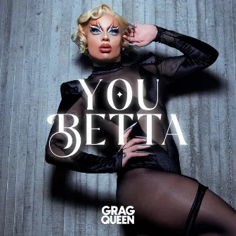 YOU BETTA by Grag Queen