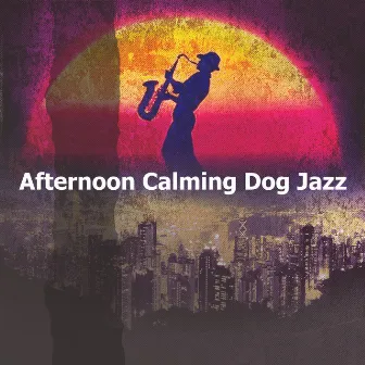 Afternoon Calming Dog Jazz by Calming Dog Jazz Classics