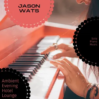 Ambient Evening Hotel Lounge - Solo Piano Music by Jason Wats