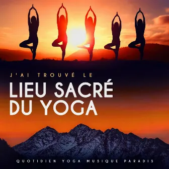 J'ai Trouvé Le Lieu Sacré Du Yoga by Quotidien Yoga Musique Paradis