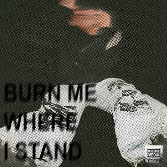 BURN ME WHERE I STAND by jvnaswitch