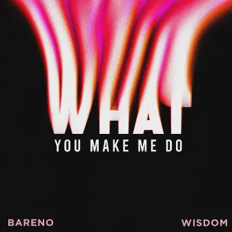 What You Make Me Do by Bareno