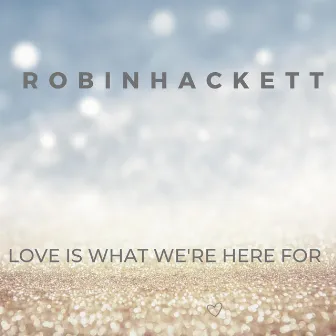 Love Is What We're Here For by Robin Hackett