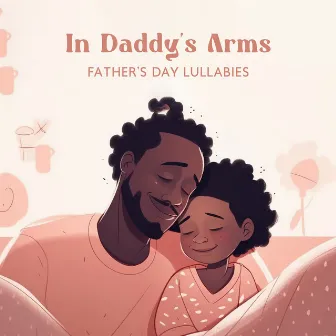 In Daddy's Arms: Father’s Day Lullabies – Piano Melodies To Go To Sleep, Relaxing Bedtime Tunes For Sweet Dreams by Children's Dreamland