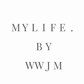 My Life. by WWJM