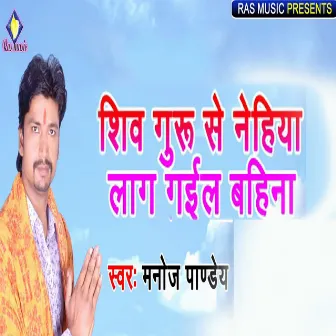 Shiv Guru Se Nehiya Lag Gail Bahina by Manoj Pandey