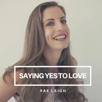 Saying Yes to Love by Rae Leigh