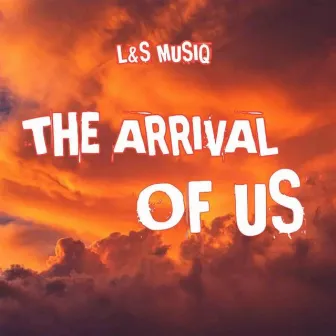 The Arrival of Us by L&S MusiQ