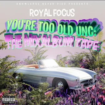 You're Too Old Unc: The MixAlbum Tape by Royal Focus