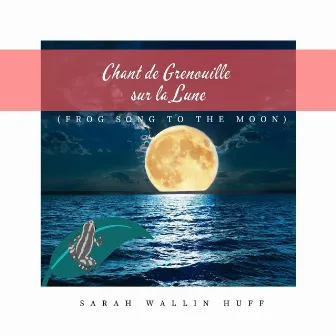 Chant de Grenouille sur la Lune by Sarah Wallin Huff