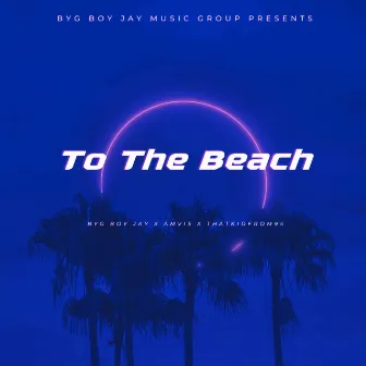 To The Beach by Byg Boy Jay