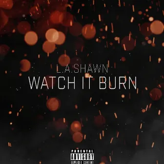 Watch It Burn by L.A.Shawn (Alonzé)