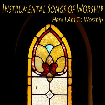 Instrumental Songs of Worship: Here I Am to Worship by Praise and Worship